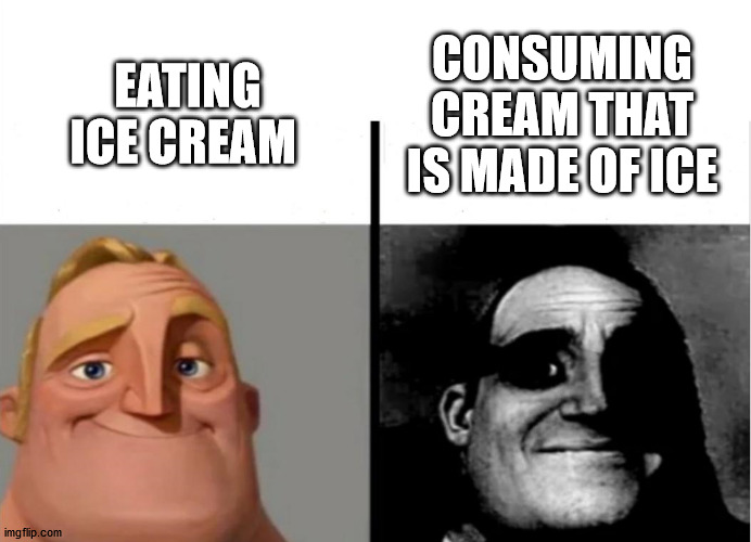IcE CrEaM | CONSUMING CREAM THAT IS MADE OF ICE; EATING ICE CREAM | image tagged in teacher's copy | made w/ Imgflip meme maker