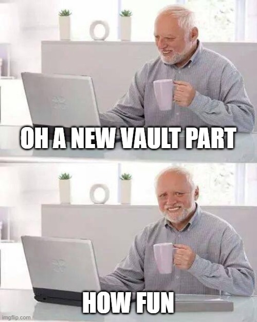Hide the Pain Harold Meme | OH A NEW VAULT PART; HOW FUN | image tagged in memes,hide the pain harold | made w/ Imgflip meme maker