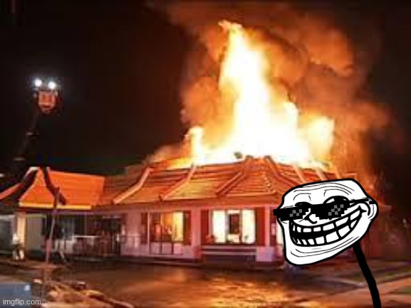 he did a little trolling | image tagged in mcdonalds on fire | made w/ Imgflip meme maker