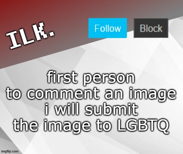 Ilk Announcement Template 2 | first person to comment an image
i will submit the image to LGBTQ | image tagged in ilk announcement template 2 | made w/ Imgflip meme maker