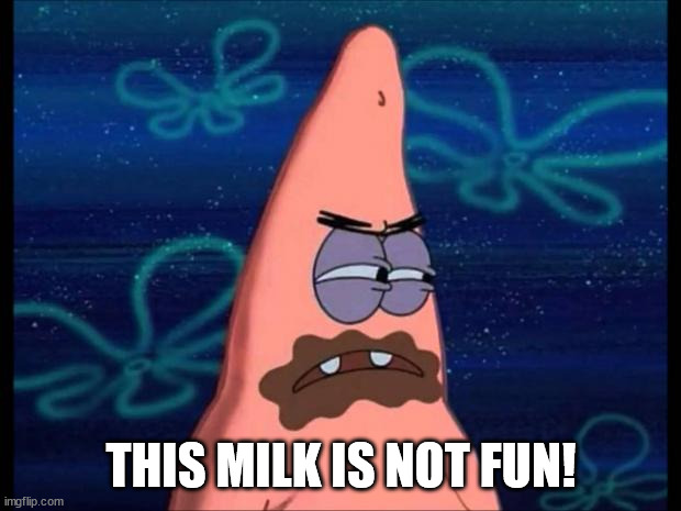 Patrick chocolate mouth | THIS MILK IS NOT FUN! | image tagged in patrick chocolate mouth | made w/ Imgflip meme maker