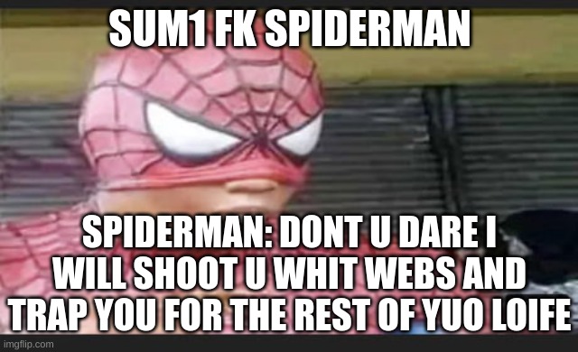 no idea lol | SUM1 FK SPIDERMAN; SPIDERMAN: DONT U DARE I WILL SHOOT U WHIT WEBS AND TRAP YOU FOR THE REST OF YUO LOIFE | image tagged in sus spiderman | made w/ Imgflip meme maker