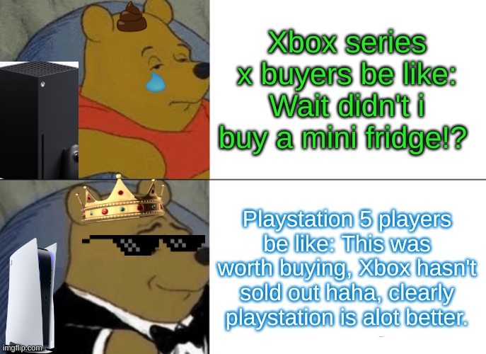 Playstation 5 VS X box series x | Xbox series x buyers be like: Wait didn't i buy a mini fridge!? Playstation 5 players be like: This was worth buying, Xbox hasn't sold out haha, clearly playstation is alot better. | image tagged in memes,tuxedo winnie the pooh,playstation,xbox,pro gamer move | made w/ Imgflip meme maker