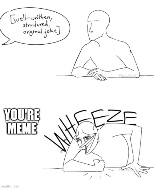 Wheeze | YOU'RE MEME | image tagged in wheeze | made w/ Imgflip meme maker