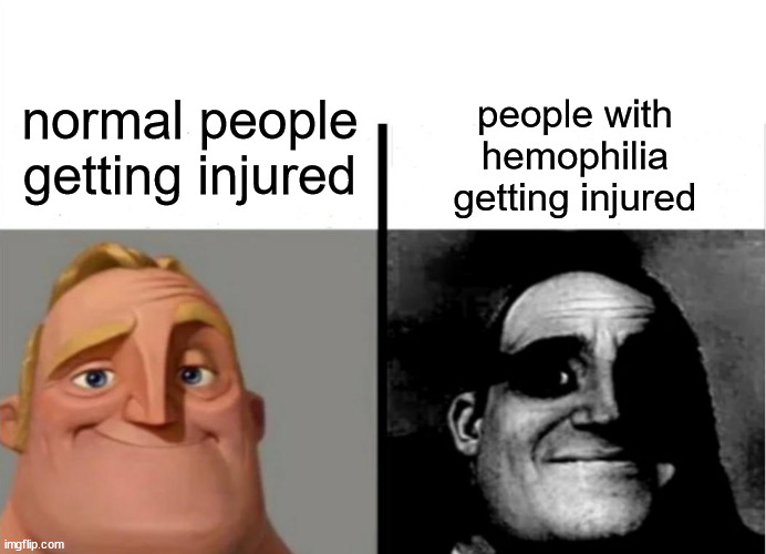 mr incredible meme | people with
hemophilia
getting injured; normal people
getting injured | image tagged in mr incredible meme | made w/ Imgflip meme maker