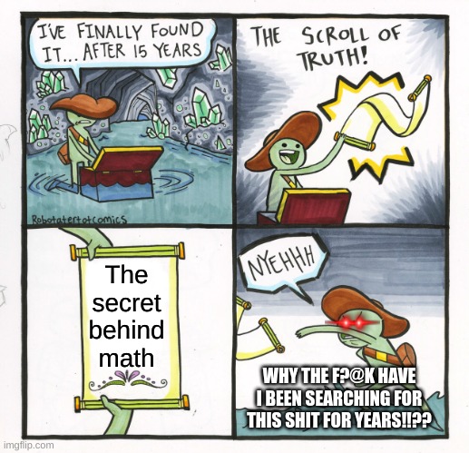 WHY THE ... AAHahHA I HAtE Maath!! | The secret behind math; WHY THE F?@K HAVE I BEEN SEARCHING FOR THIS SHIT FOR YEARS!!?? | image tagged in memes,the scroll of truth,math,school meme,discovery | made w/ Imgflip meme maker