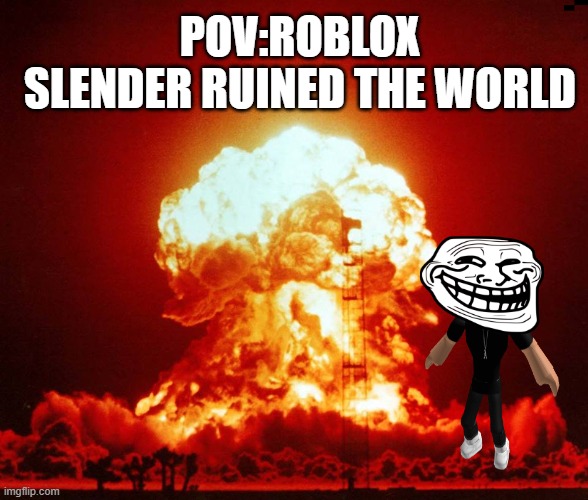 Evil slender:( | POV:ROBLOX SLENDER RUINED THE WORLD | image tagged in world war iii | made w/ Imgflip meme maker