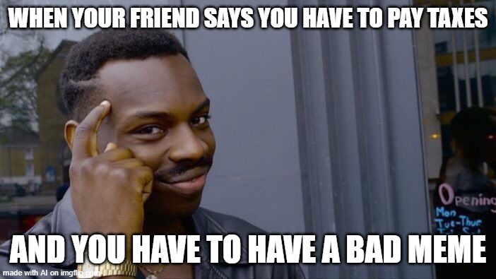 big brain move | WHEN YOUR FRIEND SAYS YOU HAVE TO PAY TAXES; AND YOU HAVE TO HAVE A BAD MEME | image tagged in memes,roll safe think about it | made w/ Imgflip meme maker