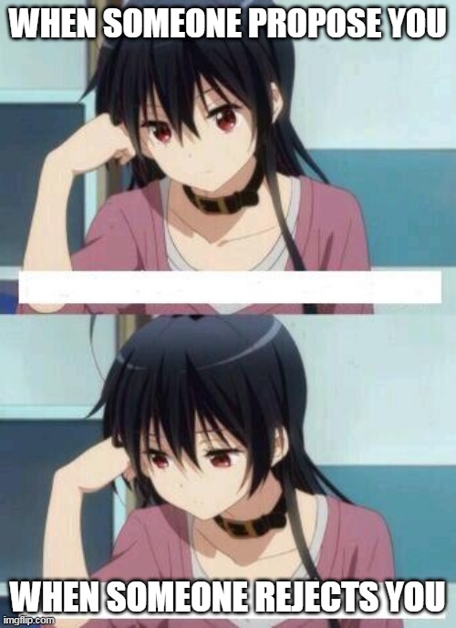 Anime Meme | WHEN SOMEONE PROPOSE YOU; WHEN SOMEONE REJECTS YOU | image tagged in anime meme | made w/ Imgflip meme maker