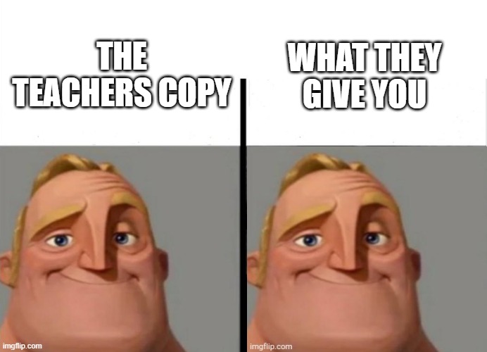 What. |  WHAT THEY GIVE YOU; THE TEACHERS COPY | image tagged in mr incredible | made w/ Imgflip meme maker