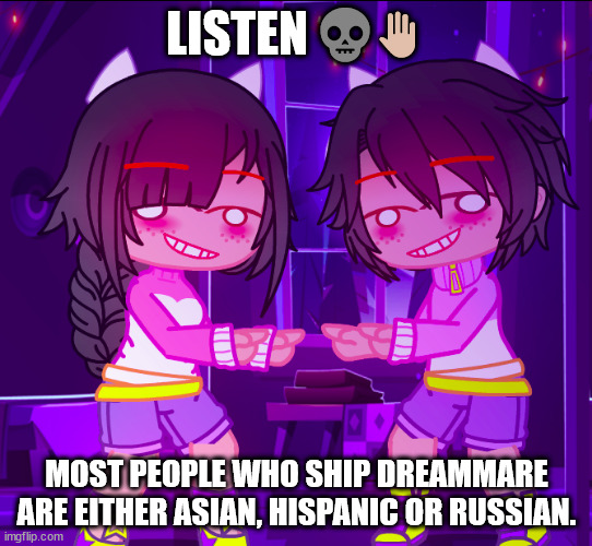 I am bringing hell upon y'all. Also, I'm Asian so do I get the Privileges?? | LISTEN 💀✋; MOST PEOPLE WHO SHIP DREAMMARE ARE EITHER ASIAN, HISPANIC OR RUSSIAN. | image tagged in this is a godamn joke- | made w/ Imgflip meme maker