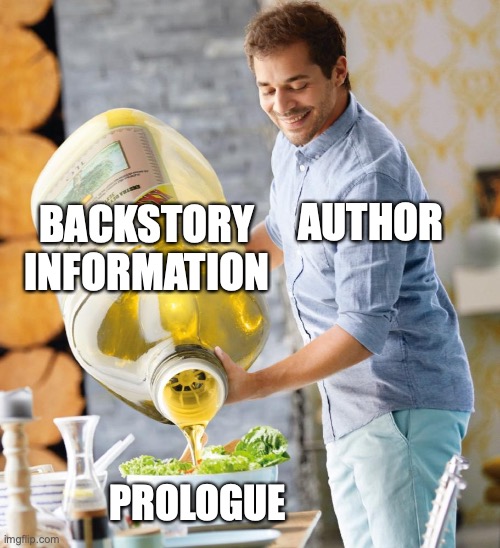 Info dump | BACKSTORY INFORMATION; AUTHOR; PROLOGUE | image tagged in guy pouring olive oil on the salad | made w/ Imgflip meme maker