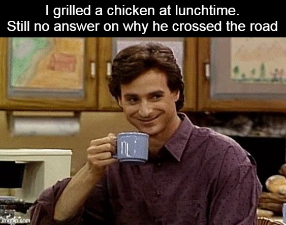 Not Properly 'Cued | I grilled a chicken at lunchtime.

Still no answer on why he crossed the road | image tagged in dad joke,meme,memes | made w/ Imgflip meme maker