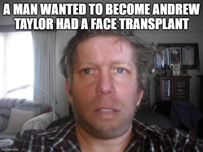 Man | A MAN WANTED TO BECOME ANDREW TAYLOR HAD A FACE TRANSPLANT | image tagged in man | made w/ Imgflip meme maker