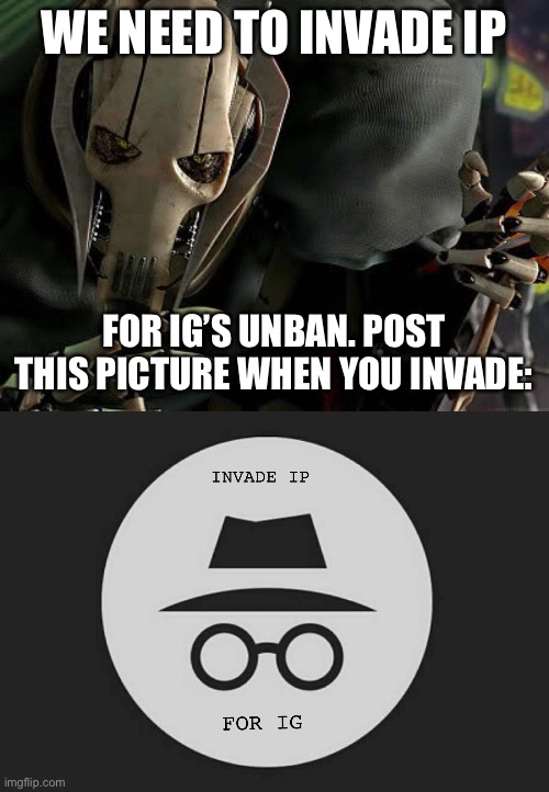 WE NEED TO INVADE IP; FOR IG’S UNBAN. POST THIS PICTURE WHEN YOU INVADE: | image tagged in general grievous collection | made w/ Imgflip meme maker
