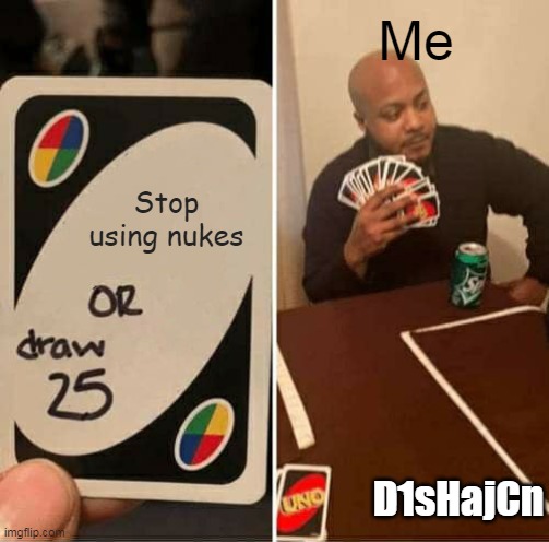 UNO Draw 25 Cards Meme | Me; Stop using nukes; D1sHajCn | image tagged in memes,uno draw 25 cards | made w/ Imgflip meme maker