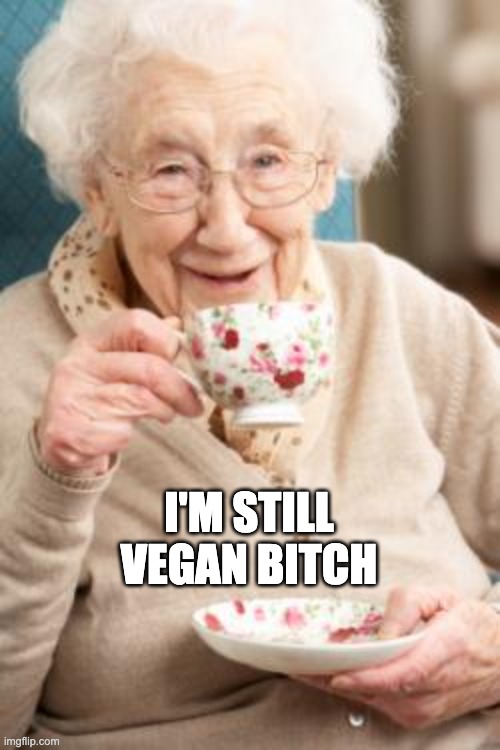 Old lady drinking tea | I'M STILL VEGAN BITCH | image tagged in old lady drinking tea | made w/ Imgflip meme maker