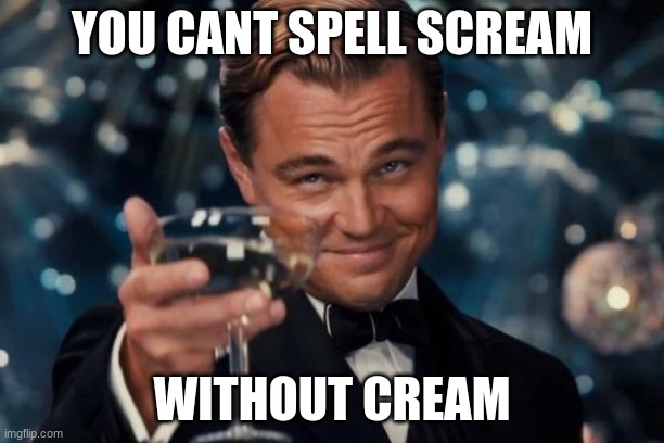 Leonardo Dicaprio Cheers | YOU CANT SPELL SCREAM; WITHOUT CREAM | image tagged in memes,leonardo dicaprio cheers | made w/ Imgflip meme maker