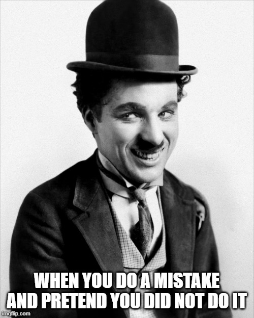 Mistake! | WHEN YOU DO A MISTAKE AND PRETEND YOU DID NOT DO IT | image tagged in memes | made w/ Imgflip meme maker