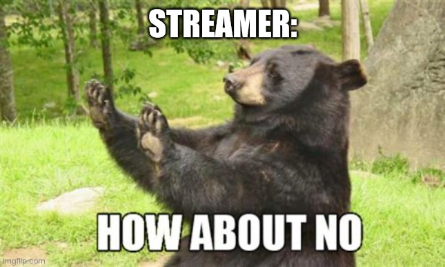 How About No Bear Meme | STREAMER: | image tagged in memes,how about no bear | made w/ Imgflip meme maker