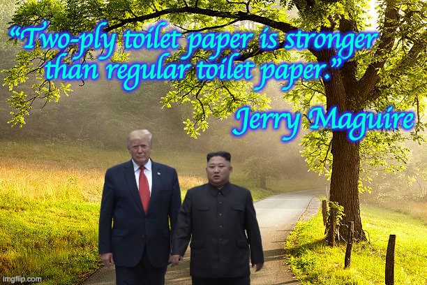I paraphrase  ( : | "Two-ply toilet paper is stronger
than regular toilet paper."; Jerry Maguire | image tagged in memes,two-ply better than one,jerry maguire,donald trump,kim jong un | made w/ Imgflip meme maker