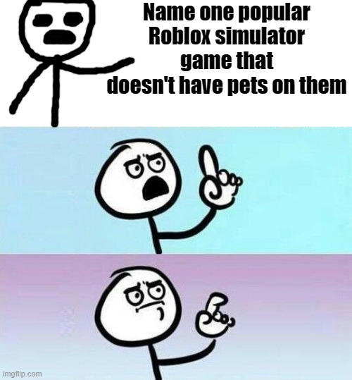 you can't lmao | Name one popular Roblox simulator game that doesn't have pets on them | image tagged in on second thought | made w/ Imgflip meme maker