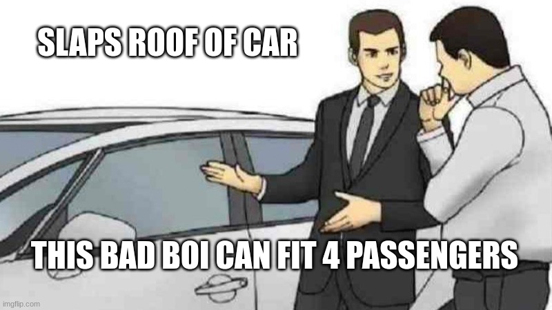 Car Salesman Slaps Roof Of Car | SLAPS ROOF OF CAR; THIS BAD BOI CAN FIT 4 PASSENGERS | image tagged in memes,car salesman slaps roof of car | made w/ Imgflip meme maker