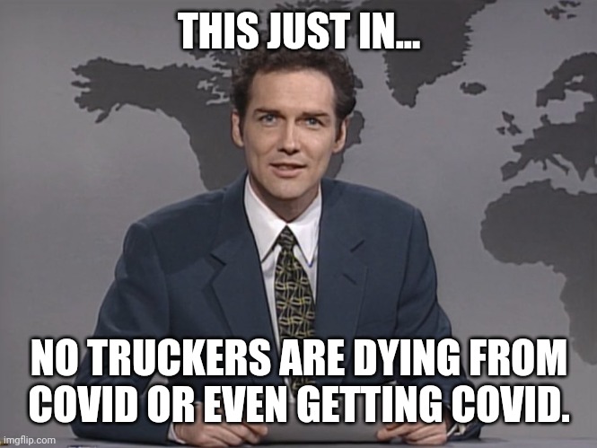 Proving there is no reason to force the vaccine. | THIS JUST IN... NO TRUCKERS ARE DYING FROM COVID OR EVEN GETTING COVID. | image tagged in memes | made w/ Imgflip meme maker