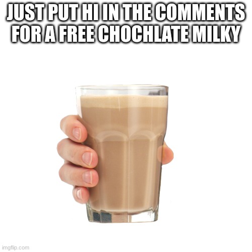 choclate milky | JUST PUT HI IN THE COMMENTS FOR A FREE CHOCHLATE MILKY | image tagged in choccy milk | made w/ Imgflip meme maker