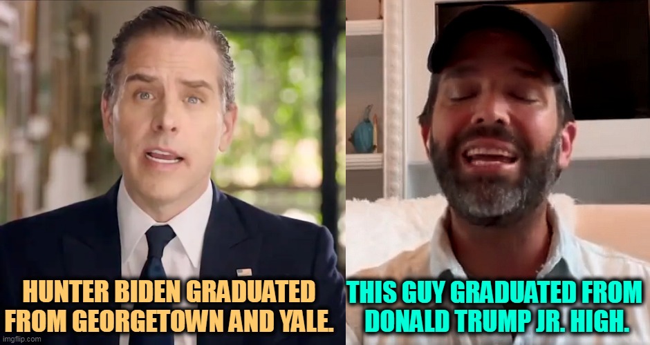 And when I say high, I mean high. REALLY high. | HUNTER BIDEN GRADUATED FROM GEORGETOWN AND YALE. THIS GUY GRADUATED FROM 
DONALD TRUMP JR. HIGH. | image tagged in donald trump jr,high,drugs | made w/ Imgflip meme maker