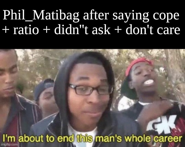 I’m about to end this man’s whole career | Phil_Matibag after saying cope + ratio + didn''t ask + don't care | image tagged in i m about to end this man s whole career | made w/ Imgflip meme maker