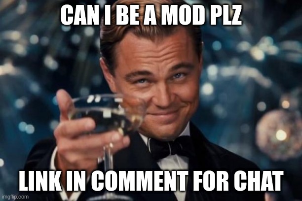 Leonardo Dicaprio Cheers | CAN I BE A MOD PLZ; LINK IN COMMENT FOR CHAT | image tagged in memes,leonardo dicaprio cheers | made w/ Imgflip meme maker