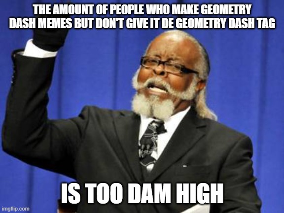 Too Damn High | THE AMOUNT OF PEOPLE WHO MAKE GEOMETRY DASH MEMES BUT DON'T GIVE IT DE GEOMETRY DASH TAG; IS TOO DAM HIGH | image tagged in memes,too damn high,geometry dash,geometry dash in a nutshell,geometry dash difficulty faces | made w/ Imgflip meme maker