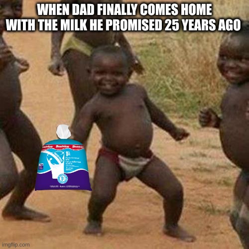 When my dad finally came back with the milk he promised me 25 years ago | WHEN DAD FINALLY COMES HOME WITH THE MILK HE PROMISED 25 YEARS AGO | image tagged in memes,third world success kid | made w/ Imgflip meme maker
