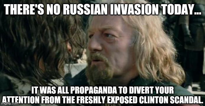 No invasion today. | THERE'S NO RUSSIAN INVASION TODAY... IT WAS ALL PROPAGANDA TO DIVERT YOUR ATTENTION FROM THE FRESHLY EXPOSED CLINTON SCANDAL. | image tagged in memes | made w/ Imgflip meme maker