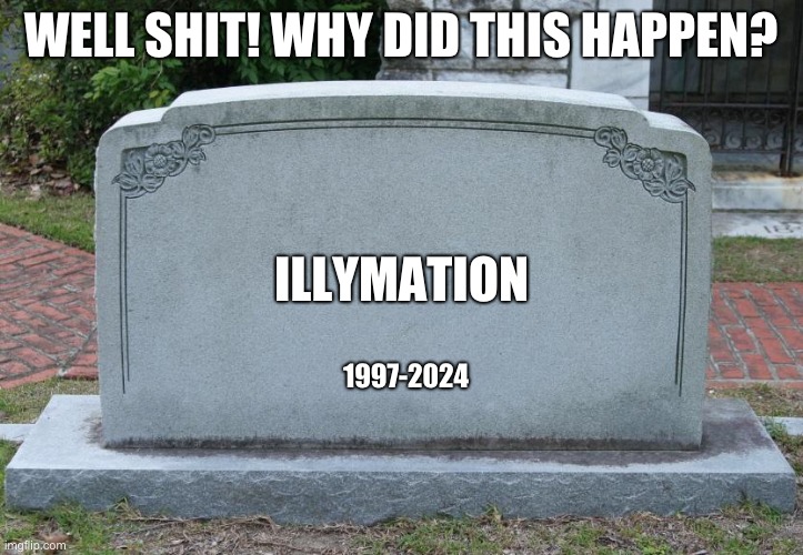 Well Shit! Why Did It Happen? | WELL SHIT! WHY DID THIS HAPPEN? ILLYMATION; 1997-2024 | image tagged in gravestone | made w/ Imgflip meme maker