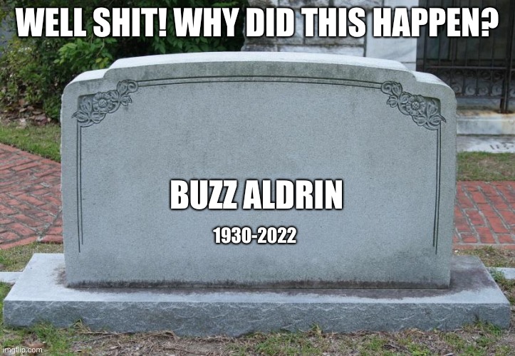 Well Shit! Why Did It Happen? | WELL SHIT! WHY DID THIS HAPPEN? BUZZ ALDRIN; 1930-2022 | image tagged in gravestone | made w/ Imgflip meme maker