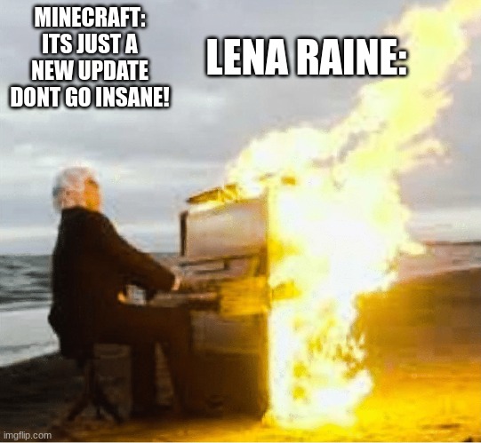 Playing flaming piano | MINECRAFT: ITS JUST A NEW UPDATE DONT GO INSANE! LENA RAINE: | image tagged in playing flaming piano | made w/ Imgflip meme maker