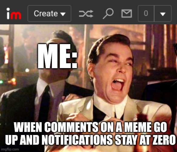 ME:; WHEN COMMENTS ON A MEME GO UP AND NOTIFICATIONS STAY AT ZERO | image tagged in goodfellas laugh | made w/ Imgflip meme maker