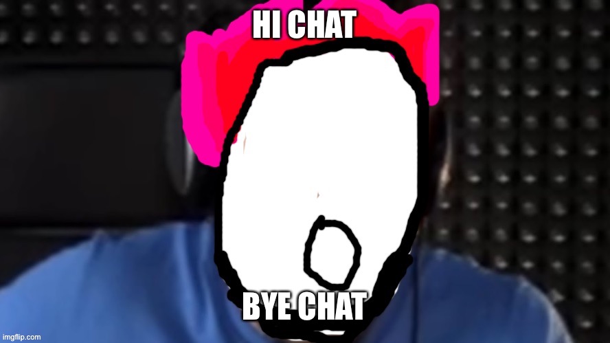 0lfiya | HI CHAT; BYE CHAT | image tagged in 0lfiya | made w/ Imgflip meme maker