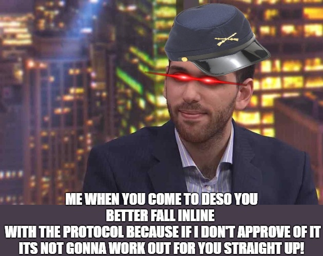 the protocol! | ME WHEN YOU COME TO DESO YOU BETTER FALL INLINE 
 WITH THE PROTOCOL BECAUSE IF I DON'T APPROVE OF IT ITS NOT GONNA WORK OUT FOR YOU STRAIGHT UP! | image tagged in nader,deso,the sceme | made w/ Imgflip meme maker