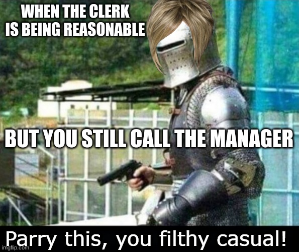 Parry this, you filthy casual! | WHEN THE CLERK IS BEING REASONABLE; BUT YOU STILL CALL THE MANAGER | image tagged in parry this you filthy casual | made w/ Imgflip meme maker