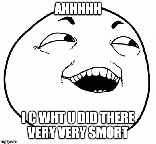I see what ya did there... | AHHHHH I C WHT U DID THERE

VERY VERY SMORT | image tagged in i see what ya did there | made w/ Imgflip meme maker
