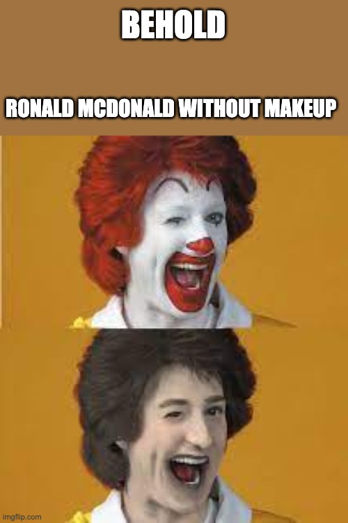 This seems kinda cursed | BEHOLD; RONALD MCDONALD WITHOUT MAKEUP | image tagged in ronald mcdonald,stop reading the tags | made w/ Imgflip meme maker
