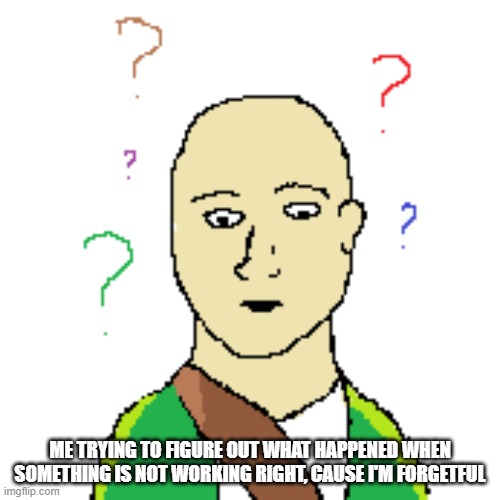 What happened? | ME TRYING TO FIGURE OUT WHAT HAPPENED WHEN SOMETHING IS NOT WORKING RIGHT, CAUSE I'M FORGETFUL | made w/ Imgflip meme maker