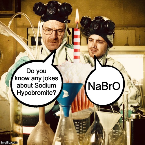 Chem Nerd Eyeroll | NaBrO; Do you know any jokes about Sodium Hypobromite? | image tagged in breaking bad | made w/ Imgflip meme maker
