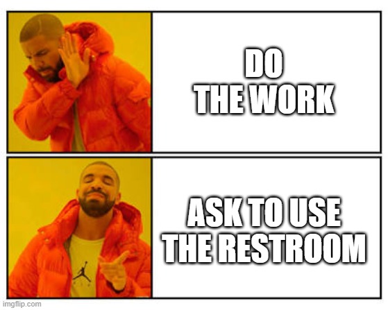 Am i right | DO THE WORK; ASK TO USE THE RESTROOM | image tagged in no - yes,school,school meme | made w/ Imgflip meme maker