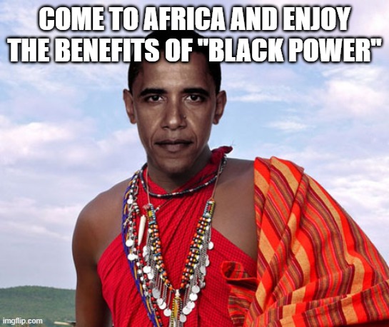 COME TO AFRICA AND ENJOY THE BENEFITS OF "BLACK POWER" | made w/ Imgflip meme maker