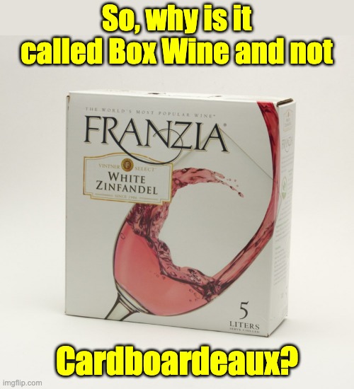 Cardboardeaux | So, why is it called Box Wine and not; Cardboardeaux? | image tagged in box wine | made w/ Imgflip meme maker