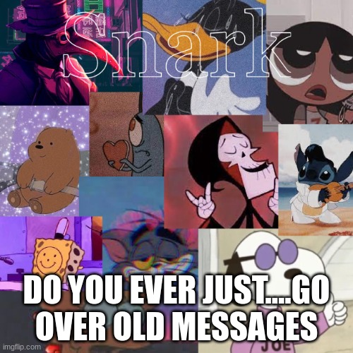 snark cartoon temp | DO YOU EVER JUST....GO OVER OLD MESSAGES | image tagged in snark cartoon temp | made w/ Imgflip meme maker